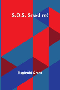 Title: S.O.S. Stand to!, Author: Reginald Grant