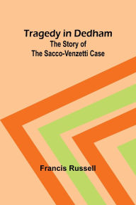 Title: Tragedy in Dedham: The story of the Sacco-Venzetti case, Author: Francis Russell