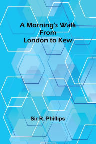 Title: A Morning's Walk from London to Kew, Author: Sir R. Phillips