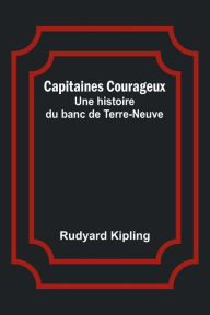 Title: Capitaines Courageux: Une histoire du banc de Terre-Neuve, Author: Rudyard Kipling