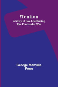Title: !Tention: A Story of Boy-Life during the Peninsular War, Author: George Manville Fenn
