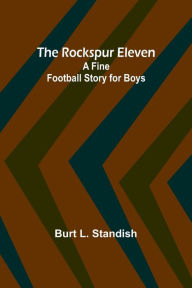 Title: The Rockspur Eleven: A Fine Football Story for Boys, Author: Burt Standish