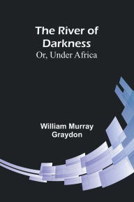 Title: The River of Darkness; Or, Under Africa, Author: William Murray Graydon