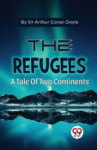 Title: The Refugees A Tale Of Two Continents, Author: Arthur Conan Doyle