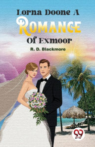 Title: Lorna Doone A Romance Of Exmoor, Author: R. D. Blackmore