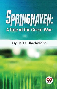 Title: Springhaven A Tale Of The Great War, Author: R. D. Blackmore