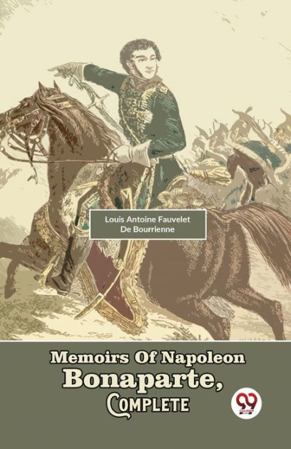 memoirs of napoleon bonaparte complete by louis antoine fauvelet de bourrienne