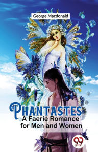 Title: Phantastes A Faerie Romance For Men and Women, Author: George MacDonald