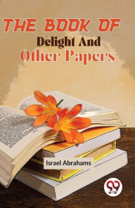 Title: The Book Of Delight And Other Papers, Author: Israel Abrahams