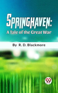 Title: Springhaven A Tale Of The Great War, Author: R. D. Blackmore