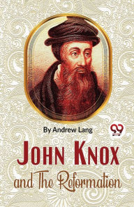 Title: John Knox And The Reformation, Author: Andrew Lang