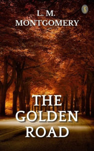 Title: The Golden Road, Author: L. M. Montgomery