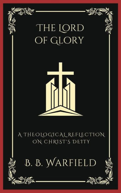 The Lord Of Glory: A Theological Reflection On Christ's Deity ...