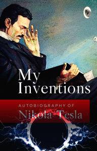 Title: My Inventions: Autobiography of Nikola Tesla, Author: Nikola Tesla