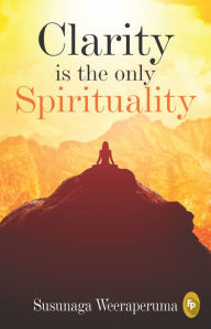 Title: Clarity is the only (Spirituality), Author: Susunaga Weeraperuma