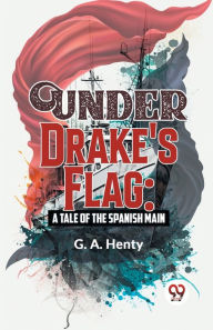 Title: Under Drake's Flag: A Tale Of The Spanish Main, Author: G.A. Henty