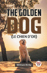 Title: The Golden Dog (LE CHIEN D'OR), Author: William Kirby