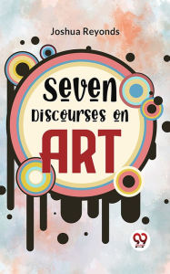 Title: Seven Discourses On Art, Author: Joshua Reyonds