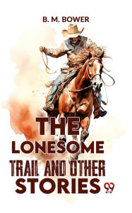 Title: The Lonesome Trail And Other Stories, Author: B. M. Bower