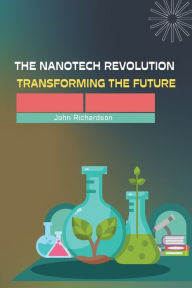Title: The Nanotech Revolution Transforming the Future, Author: John Richardson
