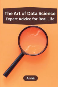 Title: The Art of Data Science: Expert Advice for Real Life, Author: Anna