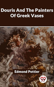 Title: Douris And The Painters Of Greek Vases, Author: Edmond Pottier