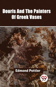 Title: Douris And The Painters Of Greek Vases, Author: Edmond Pottier