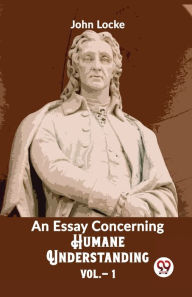 Title: An Essay Concerning Humane Understanding Vol 1, Author: John Locke