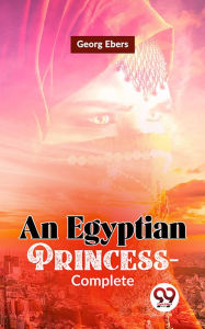 Title: An Egyptian Princess-Complete, Author: Georg Ebers