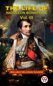 Title: The Life Of Napoleon Bonaparte Vol.III, Author: William Milligan Sloane