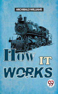 Title: How It Works, Author: Archibald Williams