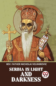 Title: Serbia In Light And Darkness, Author: Nicholai Velimirovic Rev. Father