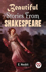 Title: Beautiful Stories From Shakespeare, Author: E Nesbit