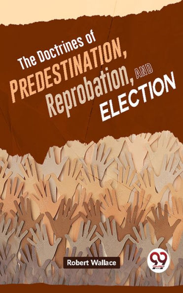 The Doctrines Of Predestination, Reprobation, And Election