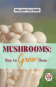 Title: Mushrooms: how to grow them, Author: William Falconer