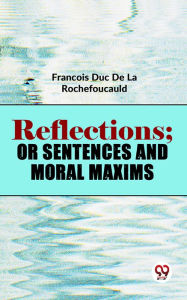 Title: Reflections; Or Sentences And Moral Maxims, Author: François Duc De La Rochefoucauld