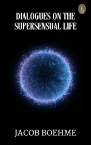 Title: Dialogues on the Supersensual Life, Author: Jacob Boehme