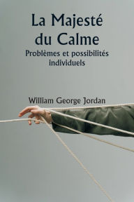 Title: La Majestï¿½ du Calme Problï¿½mes et possibilitï¿½s individuels, Author: William George Jordan