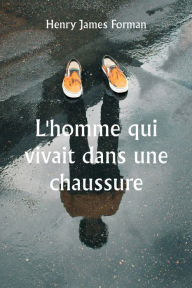 Title: L'homme qui vivait dans une chaussure, Author: Henry James Forman