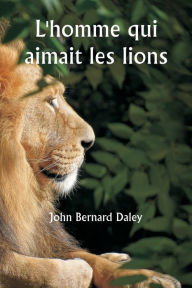 Title: L'homme qui aimait les lions, Author: John Bernard Daley