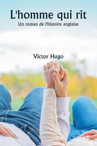 Title: L'homme qui rit Un roman de l'histoire anglaise, Author: Victor Hugo