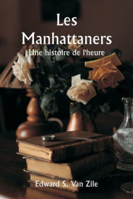 Title: Les Manhattaners Une histoire de l'heure, Author: Edward S Van Zile