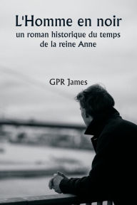 Title: L'Homme en noir, un roman historique du temps de la reine Anne, Author: Gpr James