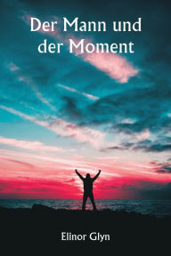 Title: Der Mann und der Moment, Author: Elinor Glyn