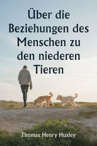 Title: ï¿½ber die Beziehungen des Menschen zu den niederen Tieren, Author: Thomas Henry Huxley