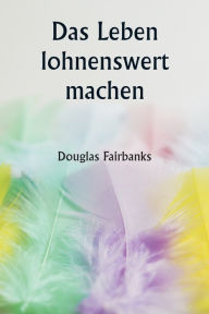 Title: Das Leben lohnenswert machen, Author: Douglas Fairbanks