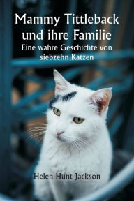 Title: Mammy Tittleback und ihre Familie Eine wahre Geschichte von siebzehn Katzen, Author: Helen Hunt Jackson