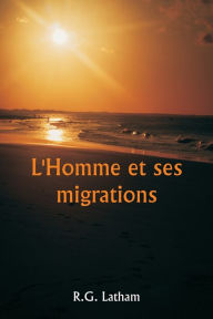 Title: L'Homme et ses migrations, Author: R G Latham