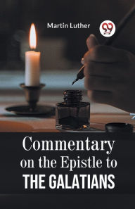 Title: Commentary On The Epistle To The Galatians, Author: Martin Luther