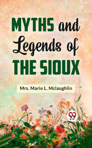 Title: Myths and Legends of the Sioux, Author: Marie L. Mclaughlin